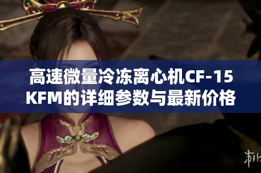 高速微量冷冻离心机CF-15KFM的详细参数与最新价格信息