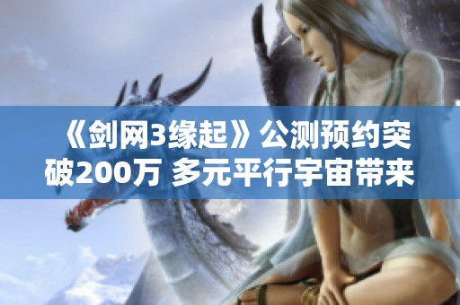 《剑网3缘起》公测预约突破200万 多元平行宇宙带来全新结局体验