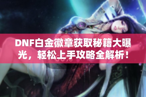DNF白金徽章获取秘籍大曝光，轻松上手攻略全解析！