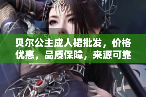 贝尔公主成人裙批发，价格优惠，品质保障，来源可靠