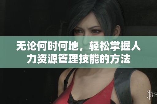 无论何时何地，轻松掌握人力资源管理技能的方法
