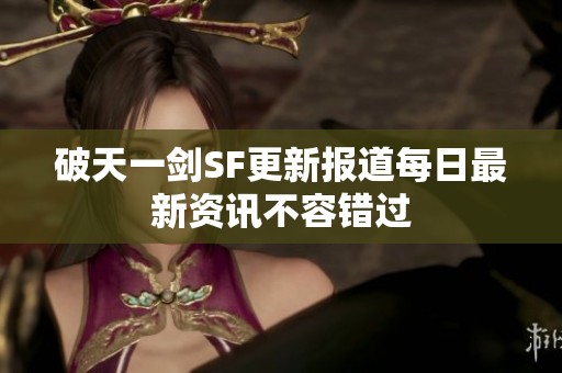 破天一剑SF更新报道每日最新资讯不容错过