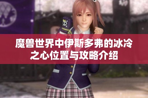 魔兽世界中伊斯多弗的冰冷之心位置与攻略介绍