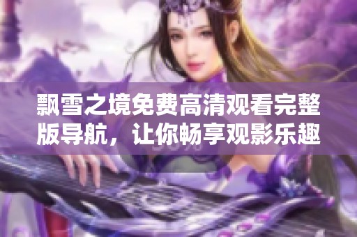 飘雪之境免费高清观看完整版导航，让你畅享观影乐趣