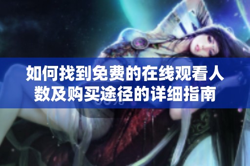 如何找到免费的在线观看人数及购买途径的详细指南