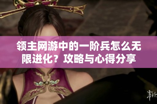 领主网游中的一阶兵怎么无限进化？攻略与心得分享