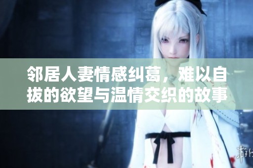 邻居人妻情感纠葛，难以自拔的欲望与温情交织的故事