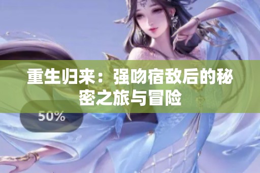 重生归来：强吻宿敌后的秘密之旅与冒险