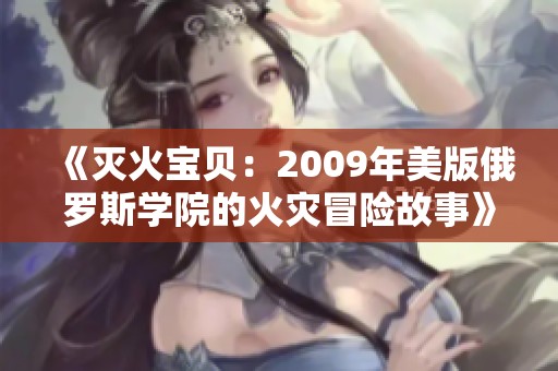 《灭火宝贝：2009年美版俄罗斯学院的火灾冒险故事》