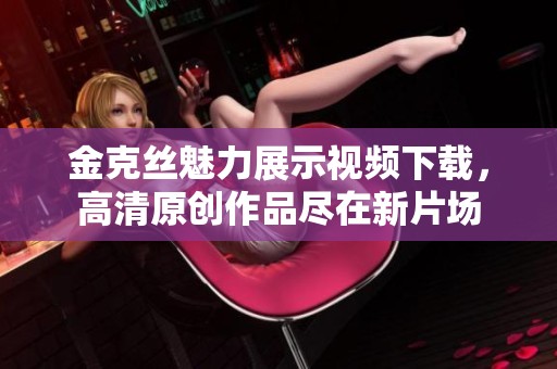 金克丝魅力展示视频下载，高清原创作品尽在新片场