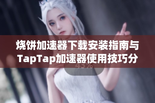 烧饼加速器下载安装指南与TapTap加速器使用技巧分享