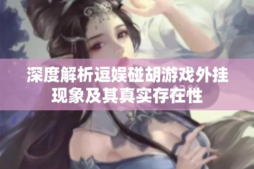 深度解析逗娱碰胡游戏外挂现象及其真实存在性