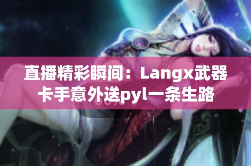 直播精彩瞬间：Langx武器卡手意外送pyl一条生路