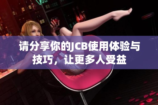 请分享你的JCB使用体验与技巧，让更多人受益