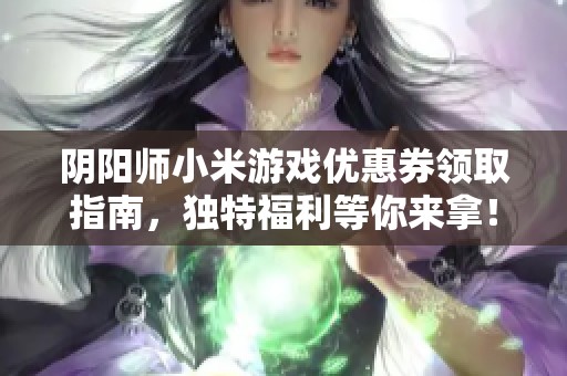 阴阳师小米游戏优惠券领取指南，独特福利等你来拿！