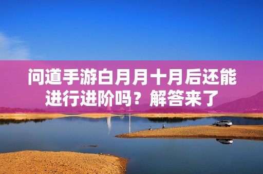 问道手游白月月十月后还能进行进阶吗？解答来了