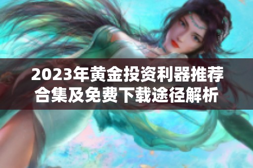 2023年黄金投资利器推荐合集及免费下载途径解析