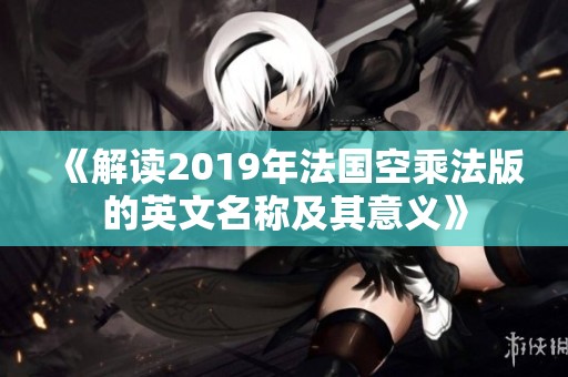 《解读2019年法国空乘法版的英文名称及其意义》