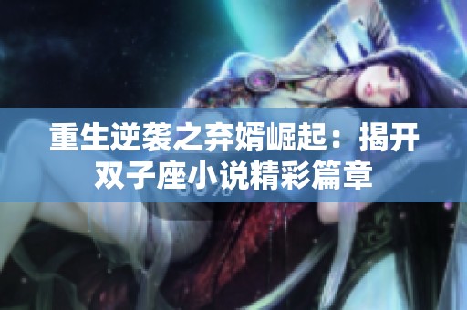 重生逆袭之弃婿崛起：揭开双子座小说精彩篇章