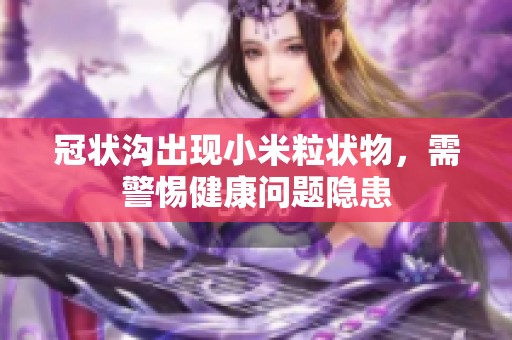 冠状沟出现小米粒状物，需警惕健康问题隐患