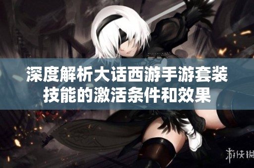 深度解析大话西游手游套装技能的激活条件和效果