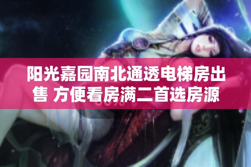阳光嘉园南北通透电梯房出售 方便看房满二首选房源