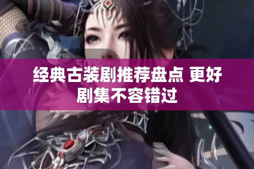 经典古装剧推荐盘点 更好剧集不容错过