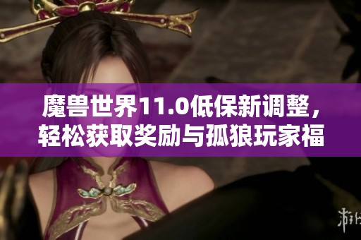 魔兽世界11.0低保新调整，轻松获取奖励与孤狼玩家福利解析