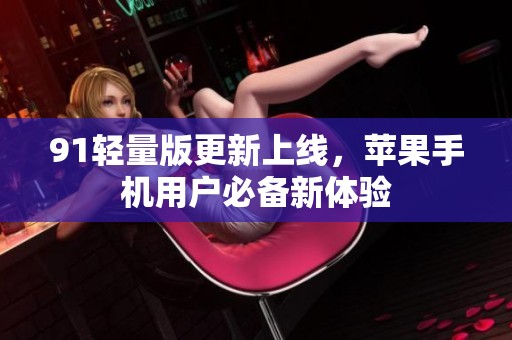 91轻量版更新上线，苹果手机用户必备新体验