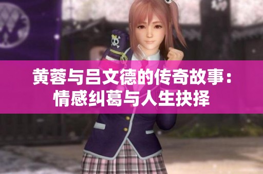 黄蓉与吕文德的传奇故事：情感纠葛与人生抉择