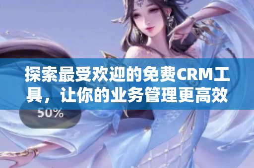探索最受欢迎的免费CRM工具，让你的业务管理更高效
