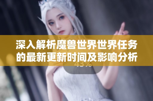 深入解析魔兽世界世界任务的最新更新时间及影响分析