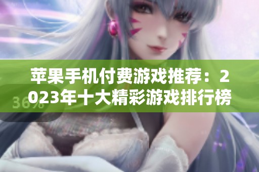 苹果手机付费游戏推荐：2023年十大精彩游戏排行榜分享