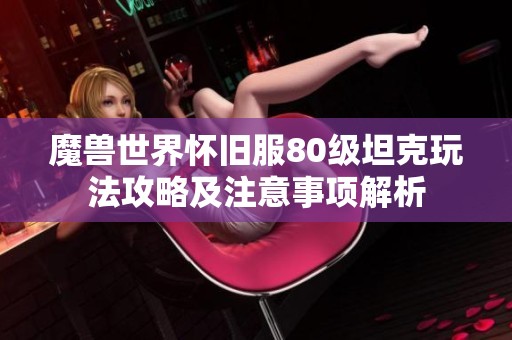 魔兽世界怀旧服80级坦克玩法攻略及注意事项解析