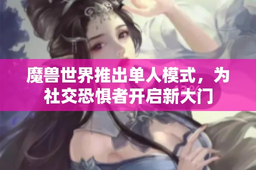 魔兽世界推出单人模式，为社交恐惧者开启新大门