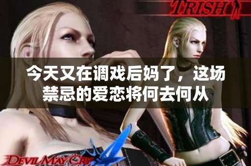 今天又在调戏后妈了，这场禁忌的爱恋将何去何从