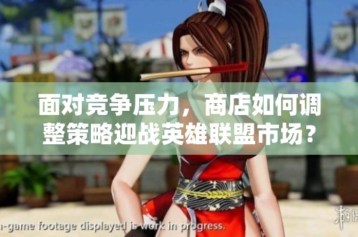 面对竞争压力，商店如何调整策略迎战英雄联盟市场？