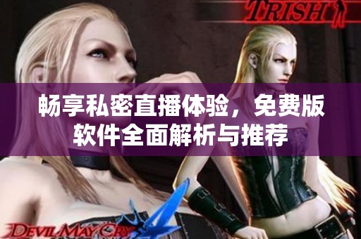 畅享私密直播体验，免费版软件全面解析与推荐