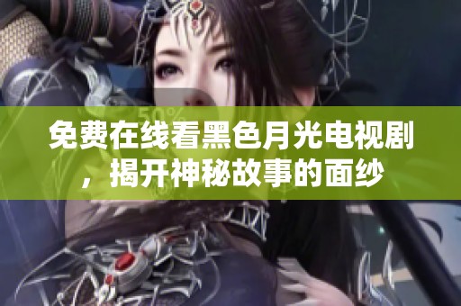 免费在线看黑色月光电视剧，揭开神秘故事的面纱