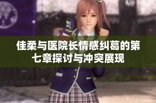 佳柔与医院长情感纠葛的第七章探讨与冲突展现