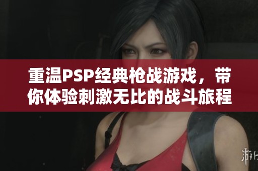 重温PSP经典枪战游戏，带你体验刺激无比的战斗旅程