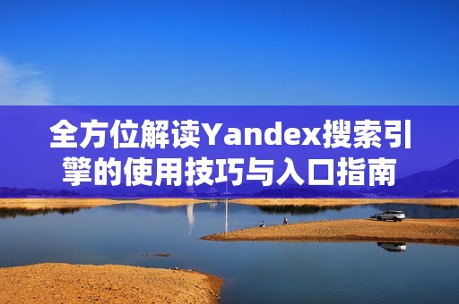 全方位解读Yandex搜索引擎的使用技巧与入口指南