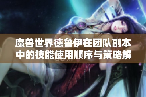 魔兽世界德鲁伊在团队副本中的技能使用顺序与策略解析