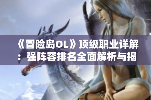 《冒险岛OL》顶级职业详解：强阵容排名全面解析与揭秘