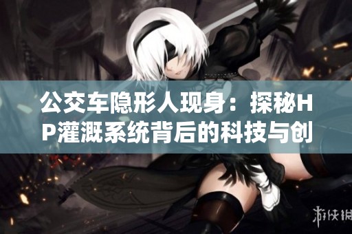公交车隐形人现身：探秘HP灌溉系统背后的科技与创新