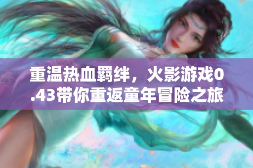 重温热血羁绊，火影游戏0.43带你重返童年冒险之旅