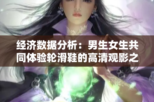 经济数据分析：男生女生共同体验轮滑鞋的高清观影之旅