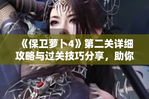 《保卫萝卜4》第二关详细攻略与过关技巧分享，助你轻松通关！