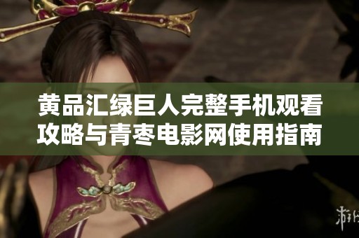 黄品汇绿巨人完整手机观看攻略与青枣电影网使用指南
