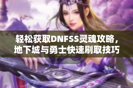 轻松获取DNFSS灵魂攻略，地下城与勇士快速刷取技巧分享